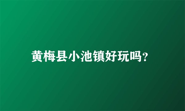 黄梅县小池镇好玩吗？