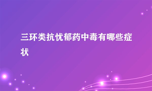 三环类抗忧郁药中毒有哪些症状