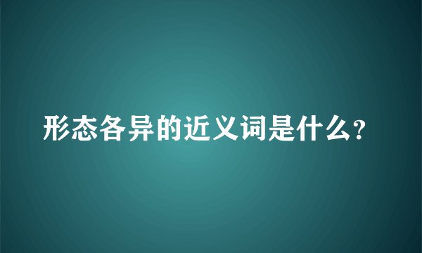 形态各异的近义词是什么？