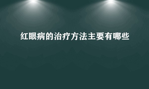 红眼病的治疗方法主要有哪些