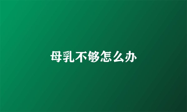 母乳不够怎么办