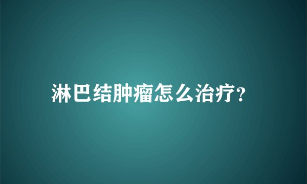 淋巴结肿瘤怎么治疗？