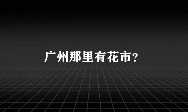 广州那里有花市?
