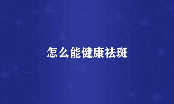 怎么能健康祛斑