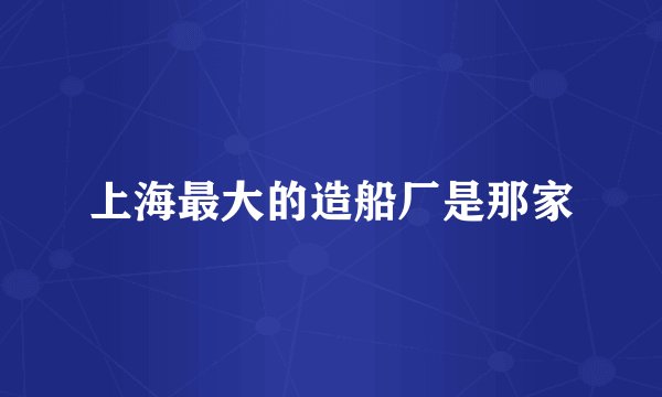 上海最大的造船厂是那家