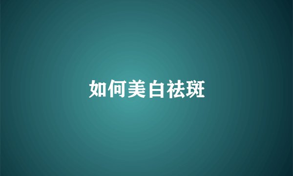 如何美白祛斑