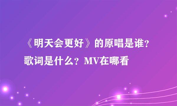 《明天会更好》的原唱是谁？歌词是什么？MV在哪看
