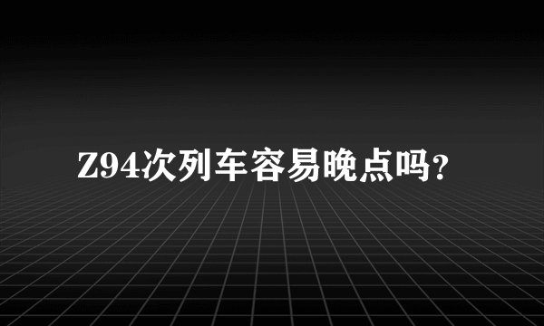 Z94次列车容易晚点吗？