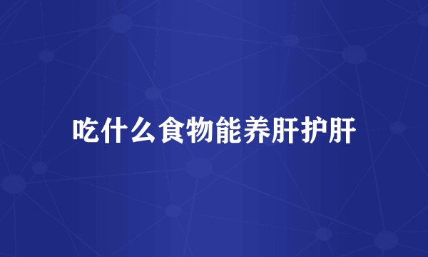 吃什么食物能养肝护肝