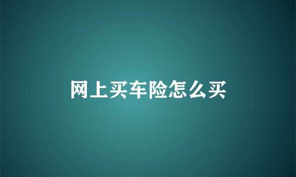 网上买车险怎么买