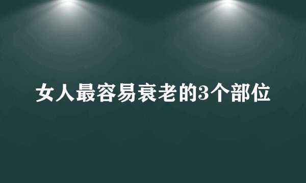女人最容易衰老的3个部位