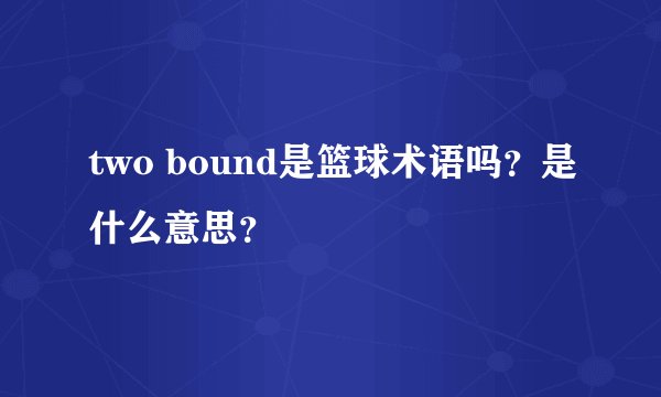 two bound是篮球术语吗？是什么意思？