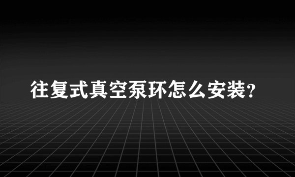 往复式真空泵环怎么安装？