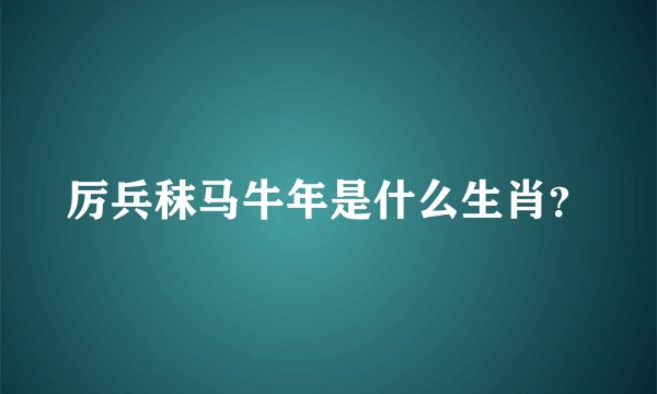 厉兵秣马牛年是什么生肖？