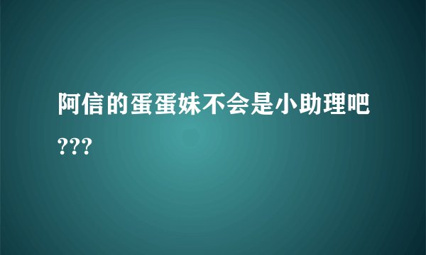 阿信的蛋蛋妹不会是小助理吧???