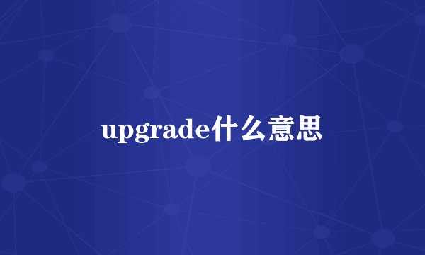 upgrade什么意思