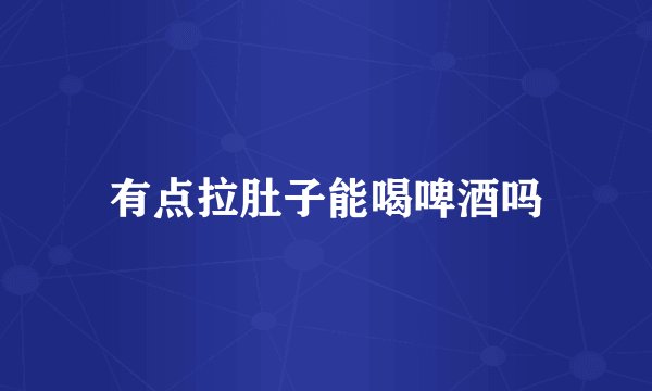 有点拉肚子能喝啤酒吗