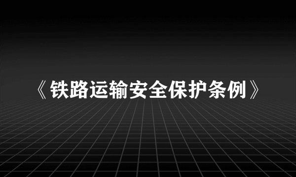 《铁路运输安全保护条例》
