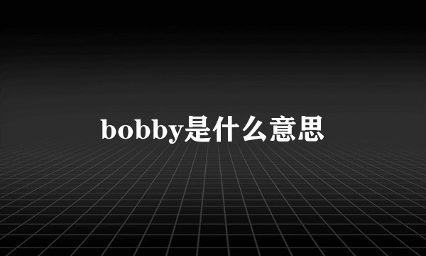 bobby是什么意思