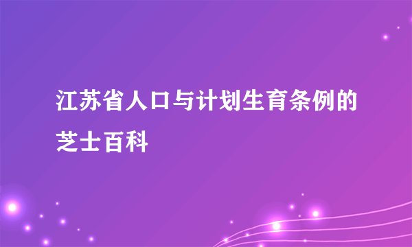 江苏省人口与计划生育条例的芝士百科