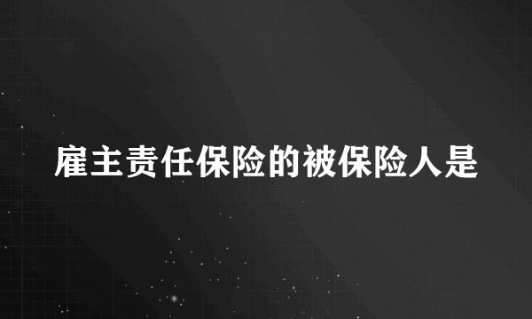 雇主责任保险的被保险人是