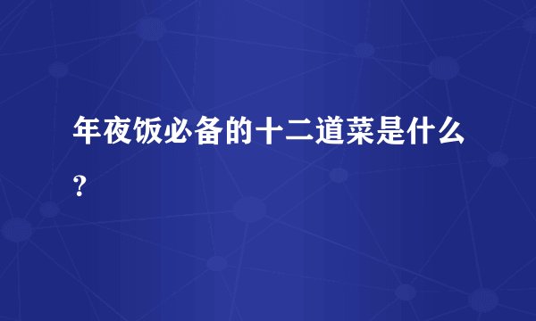 年夜饭必备的十二道菜是什么？