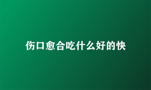 伤口愈合吃什么好的快