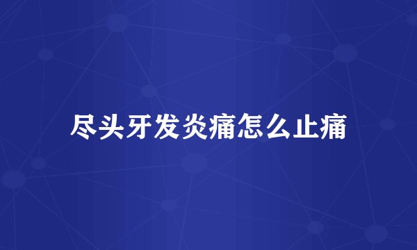 尽头牙发炎痛怎么止痛