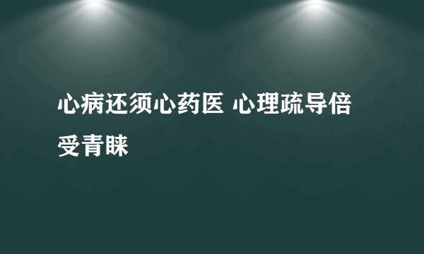 心病还须心药医 心理疏导倍受青睐