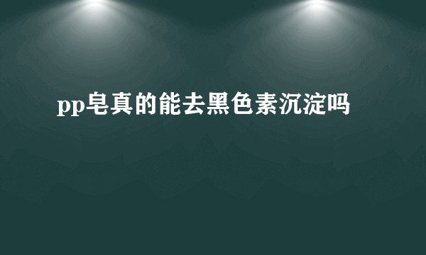 pp皂真的能去黑色素沉淀吗
