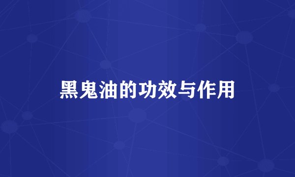 黑鬼油的功效与作用