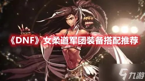 《DNF》女柔道军团装备搭配推荐