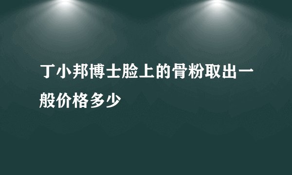 丁小邦博士脸上的骨粉取出一般价格多少