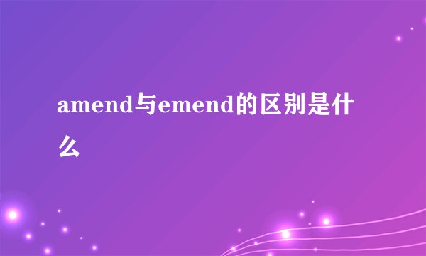 amend与emend的区别是什么