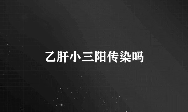 乙肝小三阳传染吗