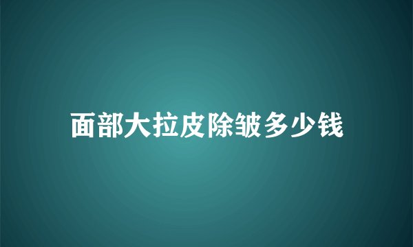 面部大拉皮除皱多少钱