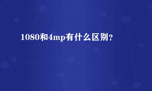1080和4mp有什么区别?