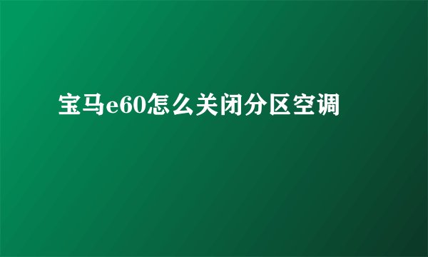 宝马e60怎么关闭分区空调