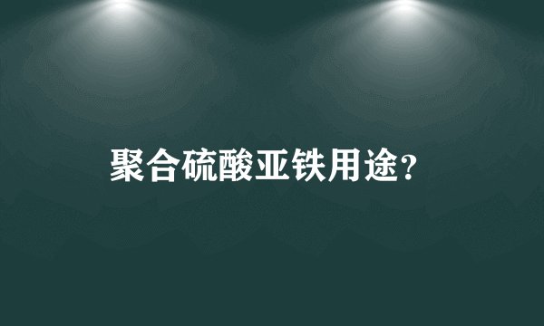 聚合硫酸亚铁用途？