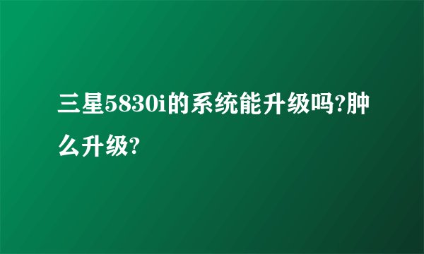 三星5830i的系统能升级吗?肿么升级?