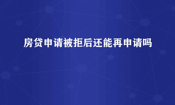 房贷申请被拒后还能再申请吗