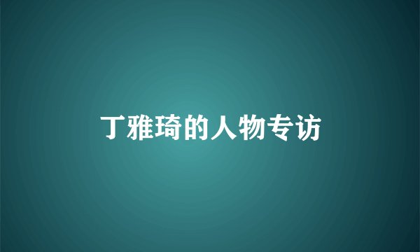 丁雅琦的人物专访