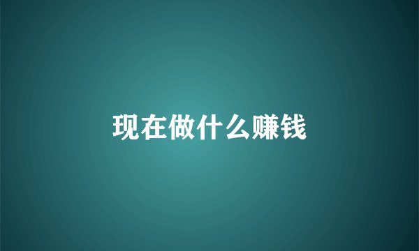 现在做什么赚钱