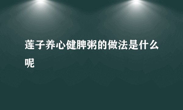 莲子养心健脾粥的做法是什么呢