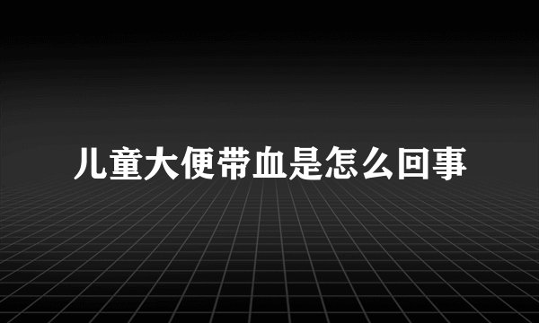 儿童大便带血是怎么回事
