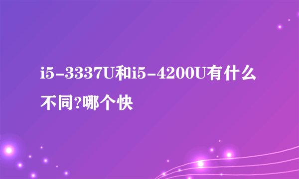 i5-3337U和i5-4200U有什么不同?哪个快