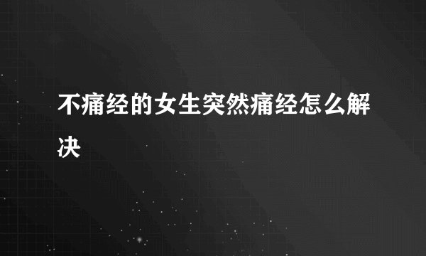 不痛经的女生突然痛经怎么解决