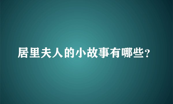 居里夫人的小故事有哪些?