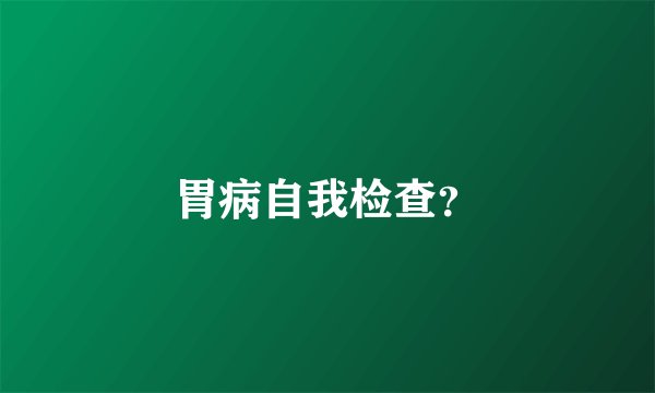 胃病自我检查?