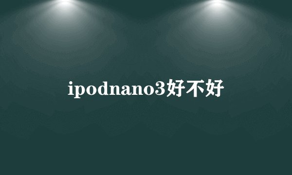ipodnano3好不好